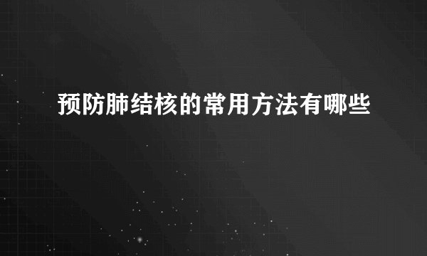 预防肺结核的常用方法有哪些