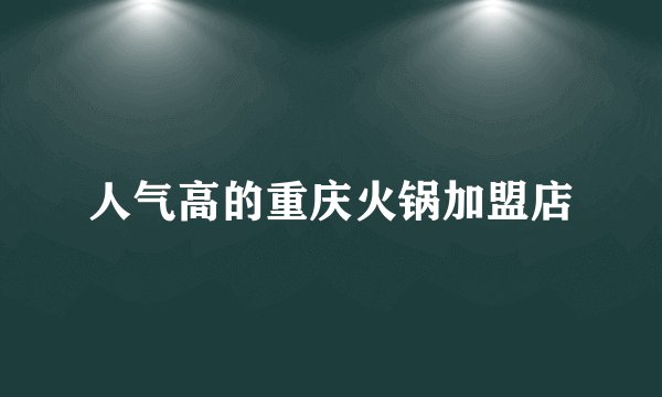 人气高的重庆火锅加盟店