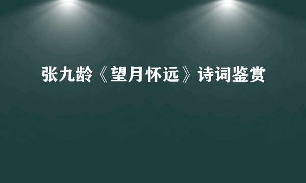 张九龄《望月怀远》诗词鉴赏