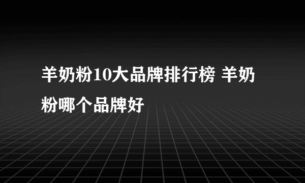 羊奶粉10大品牌排行榜 羊奶粉哪个品牌好