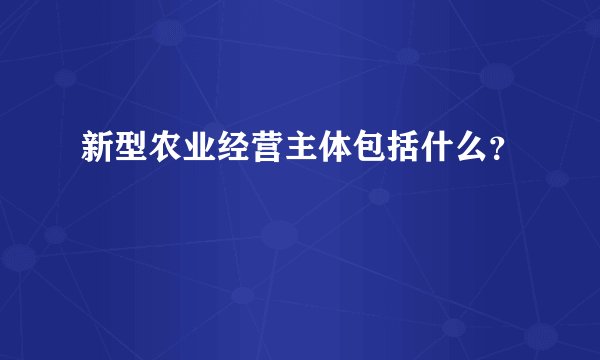 新型农业经营主体包括什么？