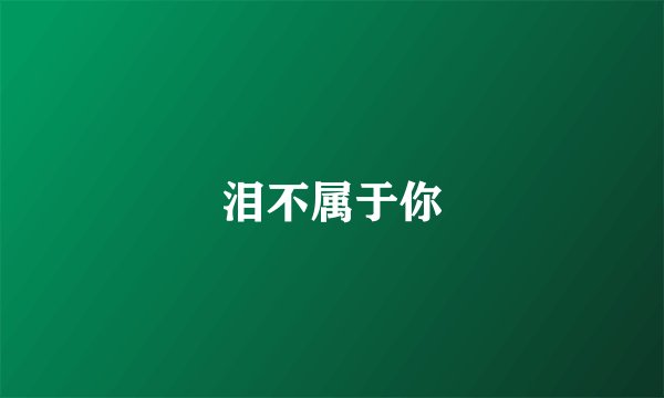 泪不属于你
