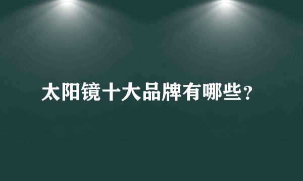 太阳镜十大品牌有哪些？