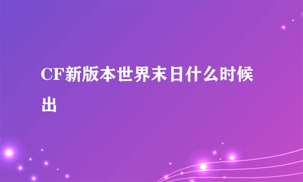 CF新版本世界末日什么时候出