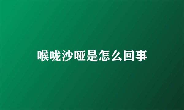 喉咙沙哑是怎么回事