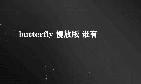 butterfly 慢放版 谁有