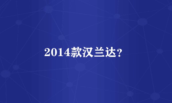 2014款汉兰达？