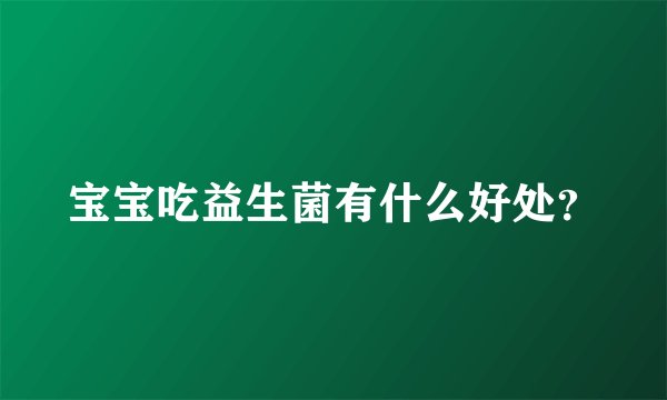 宝宝吃益生菌有什么好处？