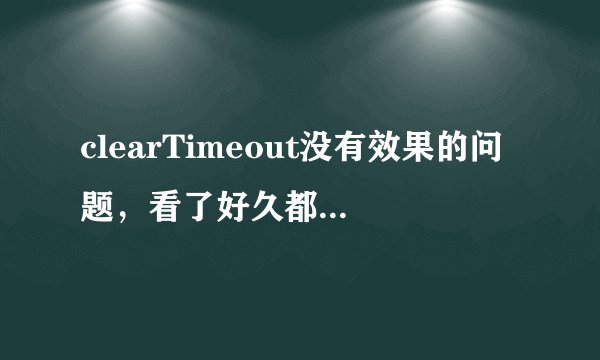 clearTimeout没有效果的问题,看了好久都不知道错哪,求大牛指教下,代码和错误提示如下