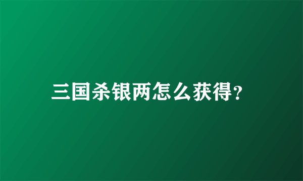 三国杀银两怎么获得？