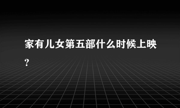 家有儿女第五部什么时候上映？