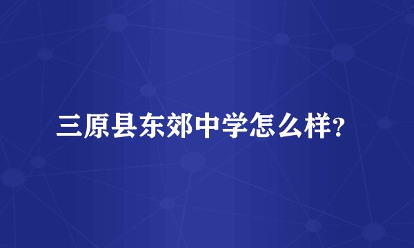 三原县东郊中学怎么样？