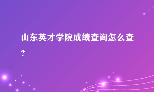 山东英才学院成绩查询怎么查？