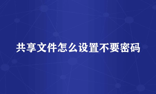 共享文件怎么设置不要密码