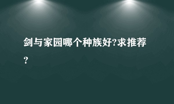 剑与家园哪个种族好?求推荐？