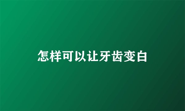 怎样可以让牙齿变白
