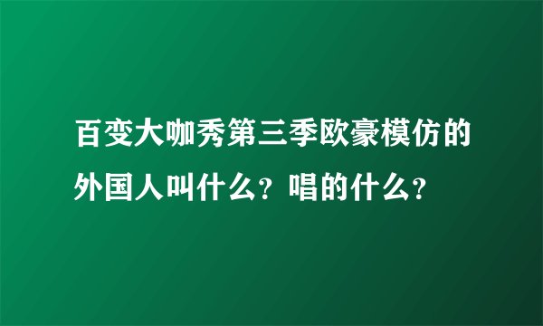 百变大咖秀第三季欧豪模仿的外国人叫什么？唱的什么？