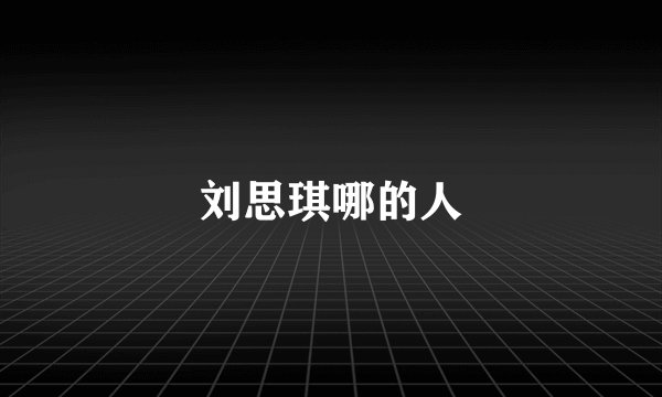 刘思琪哪的人