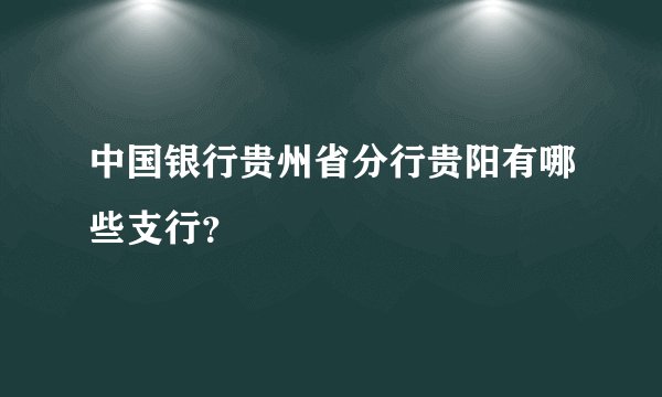 中国银行贵州省分行贵阳有哪些支行？