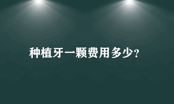 种植牙一颗费用多少？