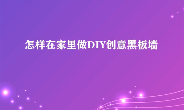 怎样在家里做DIY创意黑板墙
