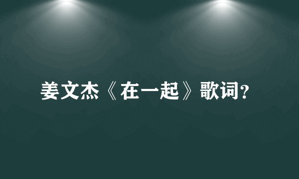 姜文杰《在一起》歌词？