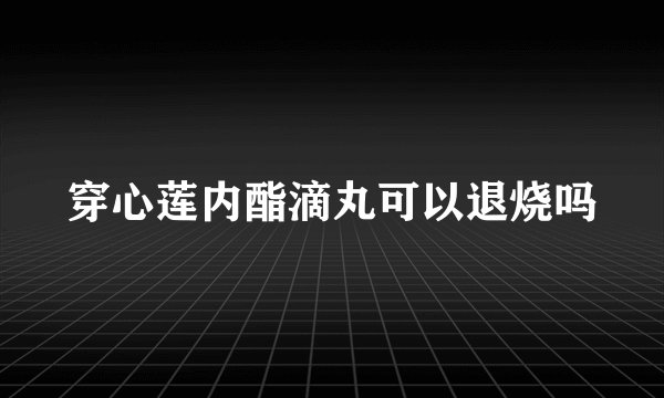 穿心莲内酯滴丸可以退烧吗