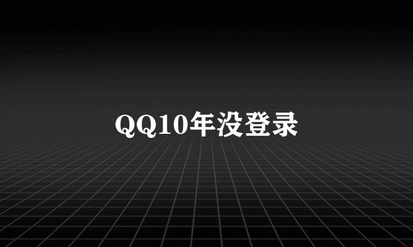 QQ10年没登录