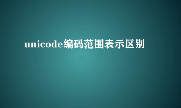 unicode编码范围表示区别