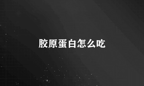 胶原蛋白怎么吃
