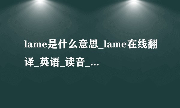 lame是什么意思_lame在线翻译_英语_读音_用法_例句