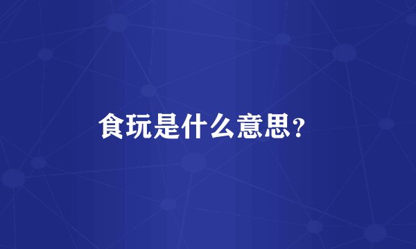 食玩是什么意思?