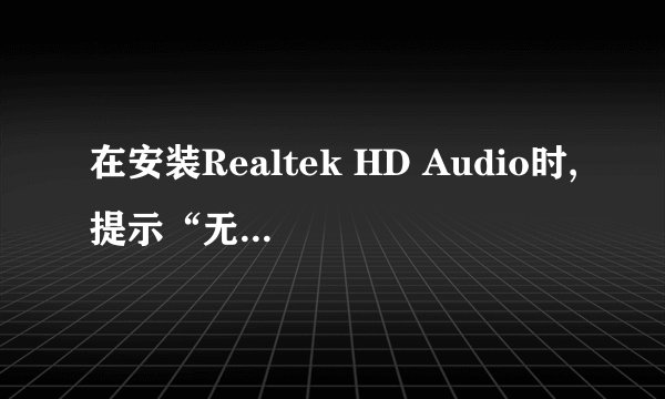 在安装Realtek HD Audio时,提示“无法找到可支援的驱动程序”,这是为什么?