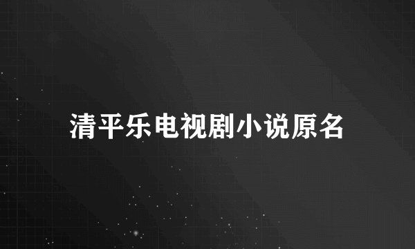 清平乐电视剧小说原名