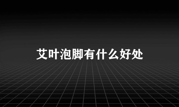 艾叶泡脚有什么好处