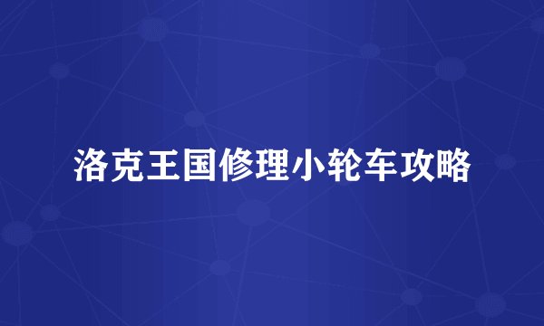 洛克王国修理小轮车攻略