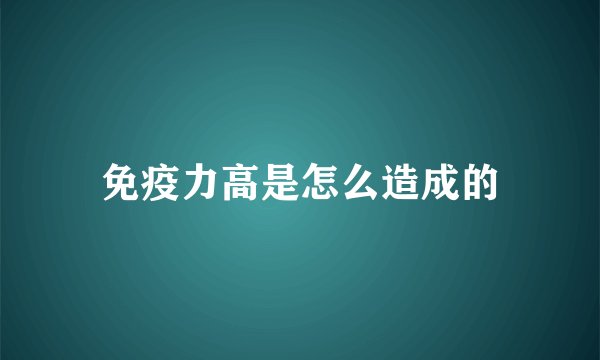 免疫力高是怎么造成的