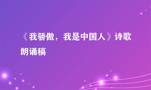 《我骄傲，我是中国人》诗歌朗诵稿