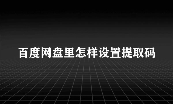 百度网盘里怎样设置提取码