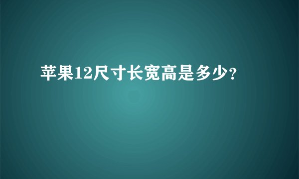 苹果12尺寸长宽高是多少？