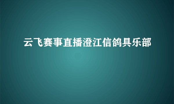 云飞赛事直播澄江信鸽具乐部