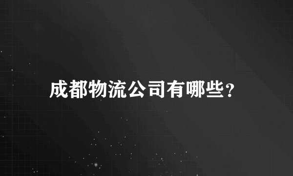 成都物流公司有哪些?