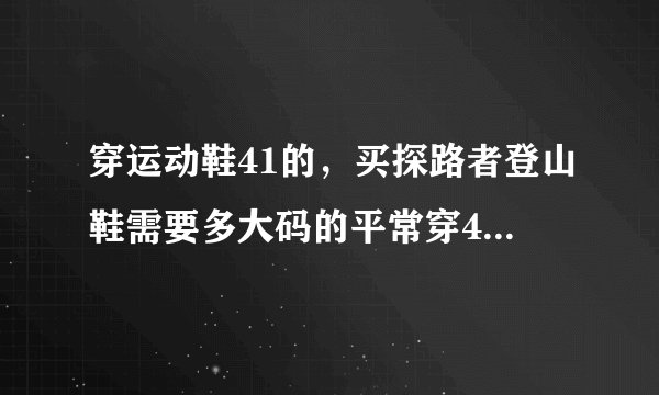穿运动鞋41的，买探路者登山鞋需要多大码的平常穿41的鞋，意大利Ⅴ底登山鞋需要多大的