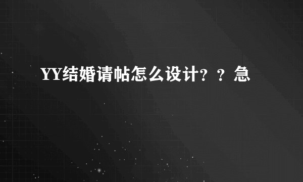 YY结婚请帖怎么设计？？急