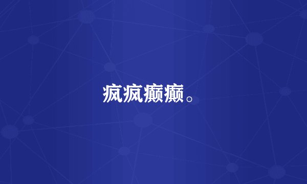 疯疯癫癫。