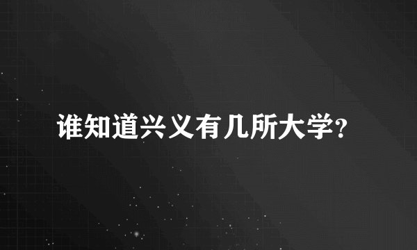 谁知道兴义有几所大学？