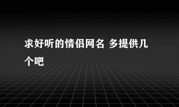 求好听的情侣网名 多提供几个吧