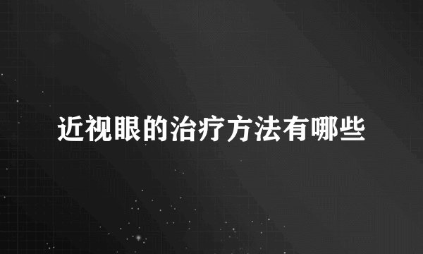 近视眼的治疗方法有哪些