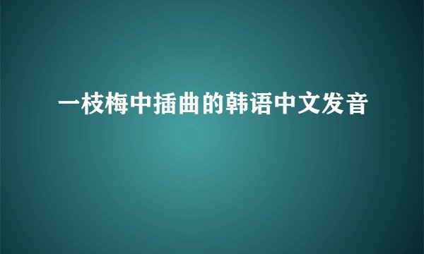 一枝梅中插曲的韩语中文发音