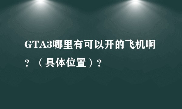 GTA3哪里有可以开的飞机啊？（具体位置）？
